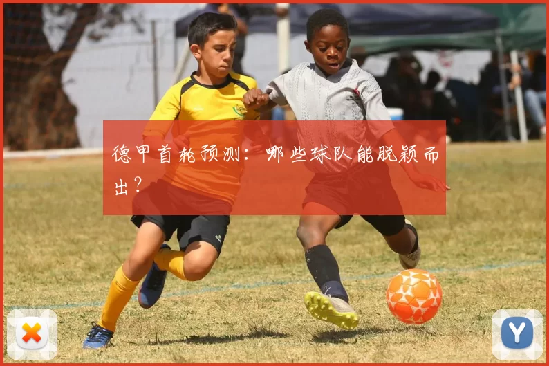 德甲首轮预测:哪些球队能脱颖而出?