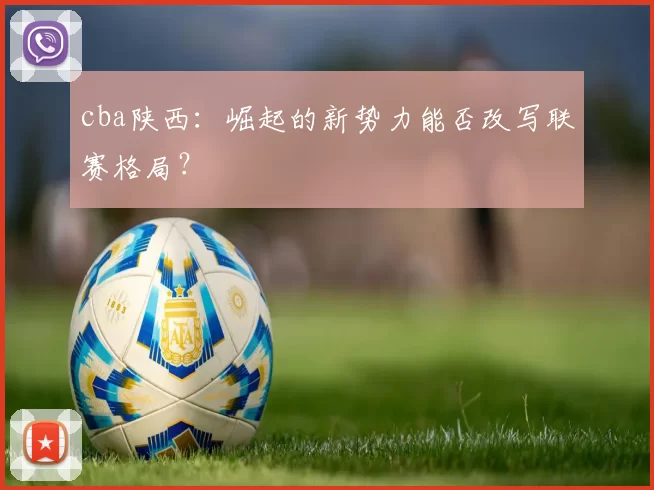 cba陕西:崛起的新势力能否改写联赛格局?